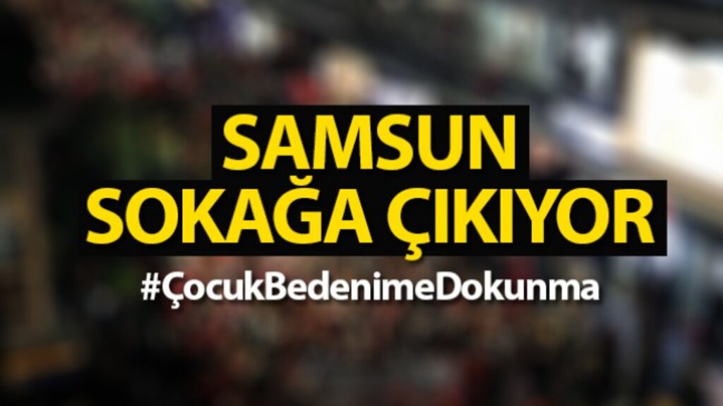 Samsun Sokağa Çıkıyor! ‘Çocuk Bedenime Dokunma’