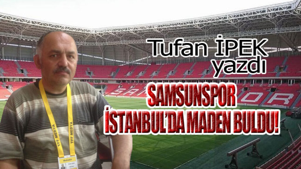 SAMSUNSPOR İSTANBUL’DA MADEN BULDU!