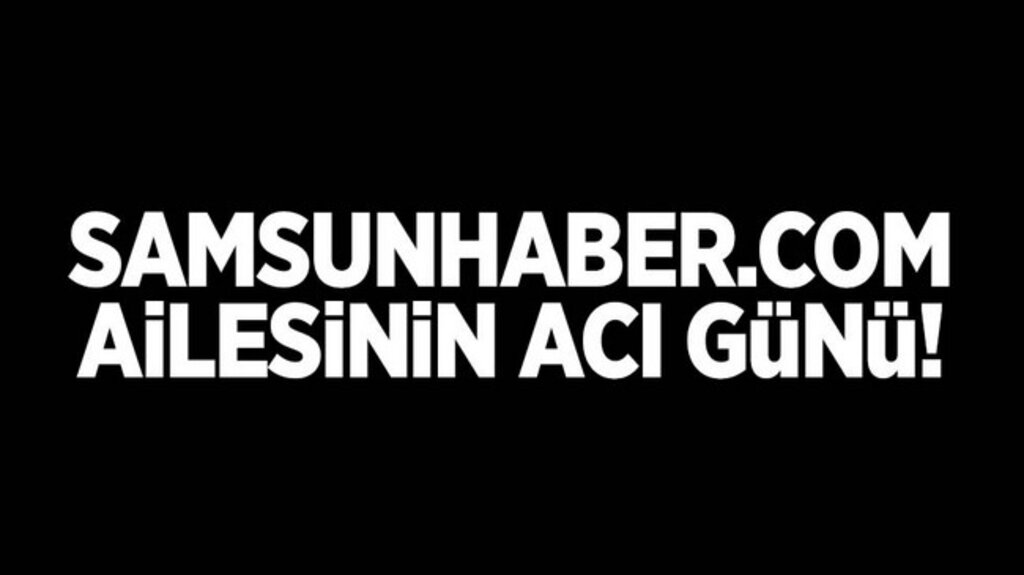 Samsunhaber.com Ailesinin Acı Günü! 