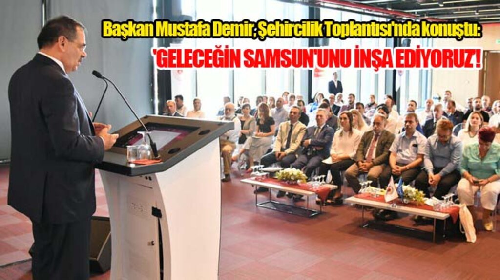 Başkan Mustafa Demir, 'Geleceğin Samsun'unu İnşa Ediyoruz’!