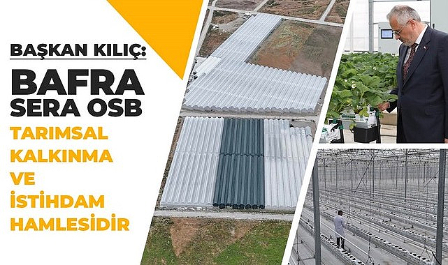 Başkan Kılıç, 'Bafra Sera Osb Tarımsal Kalkınma Ve İstihdam Hamlesidir'!